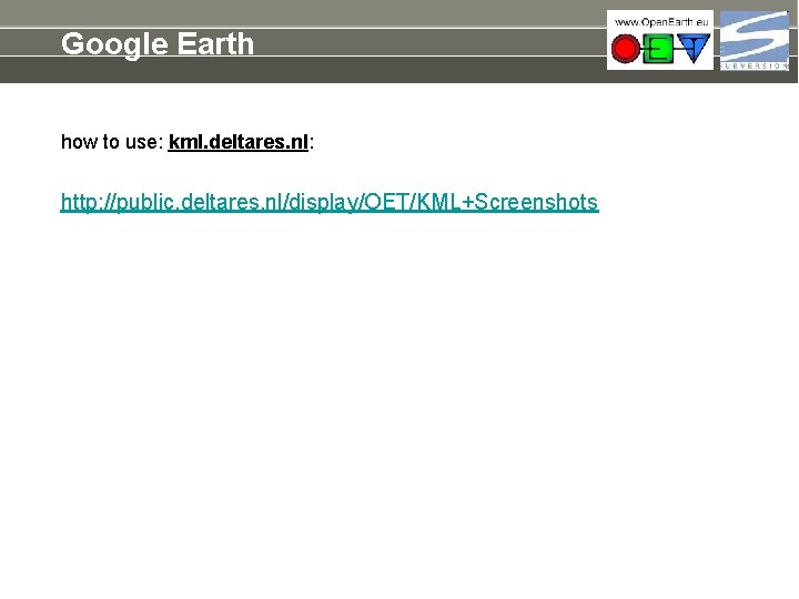 Google Earth how to use: kml. deltares. nl: http: //public. deltares. nl/display/OET/KML+Screenshots 