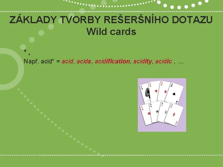 ZÁKLADY TVORBY REŠERŠNÍHO DOTAZU Wild cards *, Např. acid* = acid, acids, acidification, acidity,