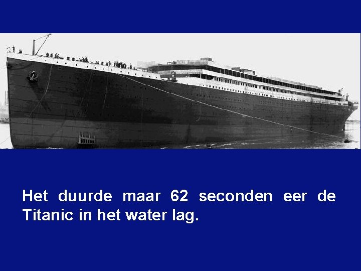 Het duurde maar 62 seconden eer de Titanic in het water lag. 
