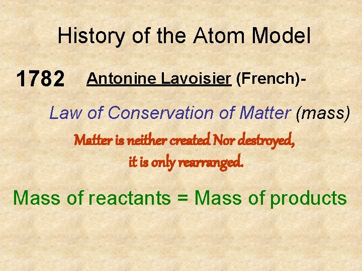 History of the Atom Model 1782 Antonine Lavoisier (French)- Law of Conservation of Matter History of the Atom Model 1782 Antonine Lavoisier (French)- Law of Conservation of Matter