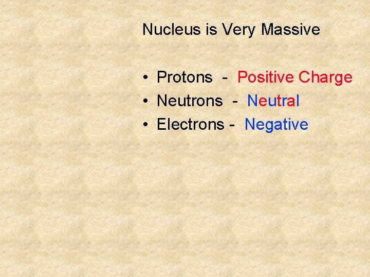 Nucleus is Very Massive • Protons - Positive Charge • Neutrons - Neutral • Nucleus is Very Massive • Protons - Positive Charge • Neutrons - Neutral •