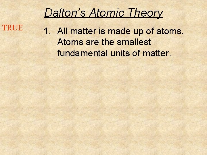 Dalton’s Atomic Theory TRUE 1. All matter is made up of atoms. Atoms are Dalton’s Atomic Theory TRUE 1. All matter is made up of atoms. Atoms are