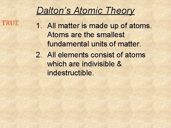 Dalton’s Atomic Theory TRUE 1. All matter is made up of atoms. Atoms are Dalton’s Atomic Theory TRUE 1. All matter is made up of atoms. Atoms are