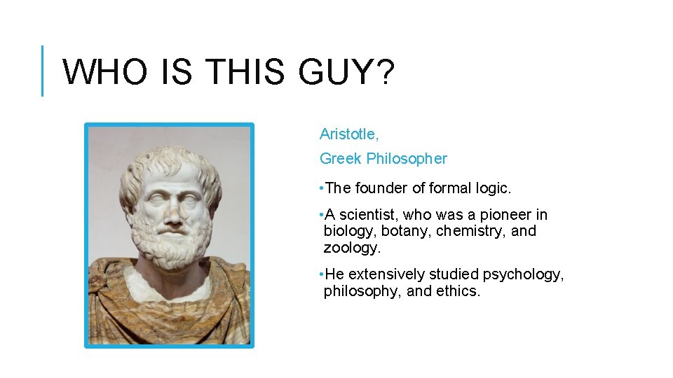 WHO IS THIS GUY? Aristotle, Greek Philosopher • The founder of formal logic. •