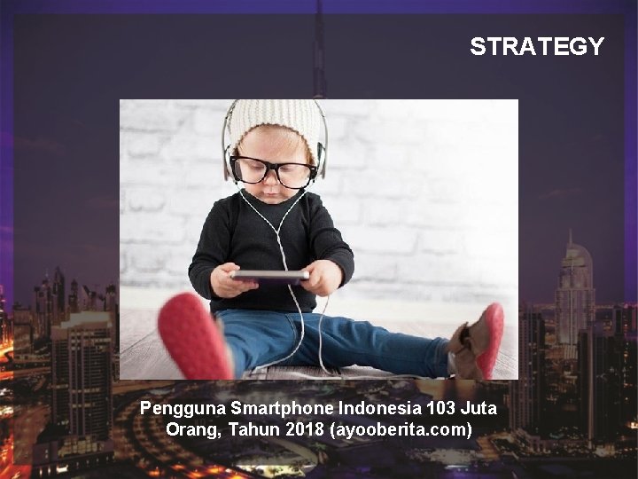STRATEGY Judul Sub Judul Pengguna Smartphone Indonesia 103 Juta Orang, Tahun 2018 (ayooberita. com) STRATEGY Judul Sub Judul Pengguna Smartphone Indonesia 103 Juta Orang, Tahun 2018 (ayooberita. com)