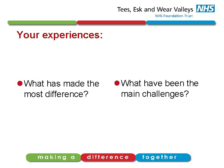 Your experiences: l What has made the most difference? l What have been the