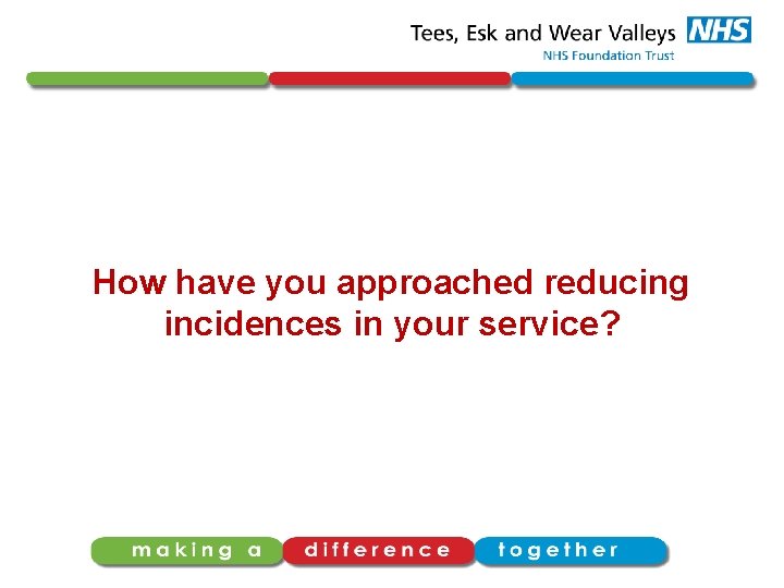 How have you approached reducing incidences in your service? 