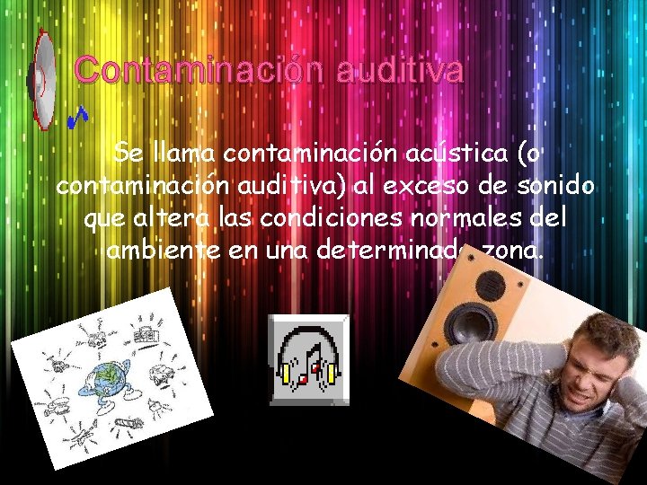 Contaminación auditiva Se llama contaminación acústica (o contaminación auditiva) al exceso de sonido que