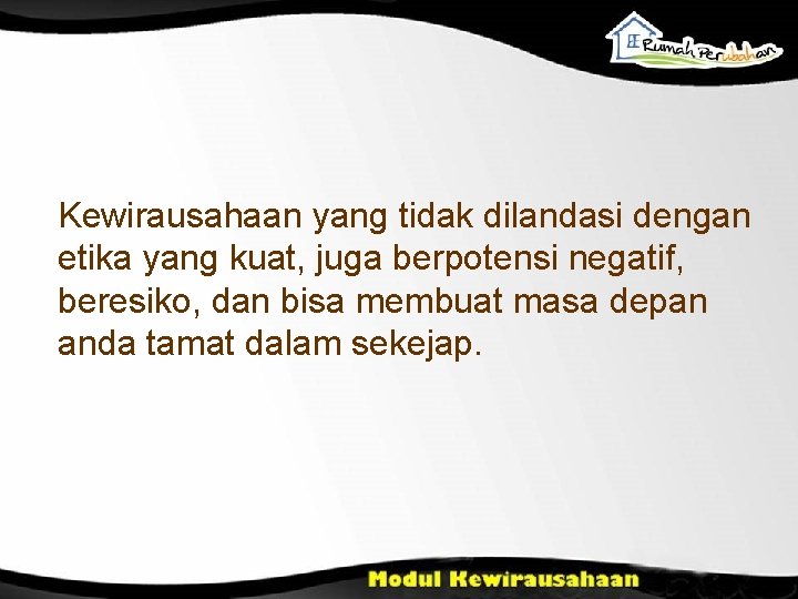 Kewirausahaan yang tidak dilandasi dengan etika yang kuat, juga berpotensi negatif, beresiko, dan bisa