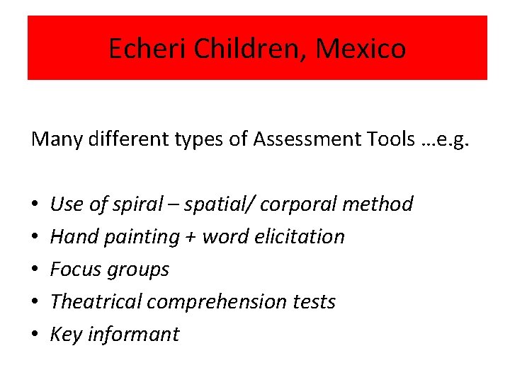 Echeri Children, Mexico Many different types of Assessment Tools …e. g. • • •