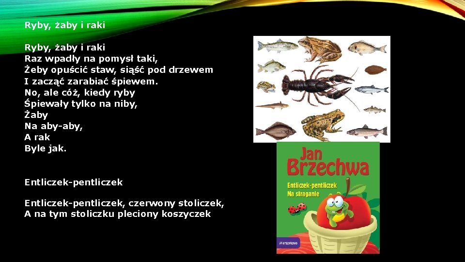 Ryby, żaby i raki Raz wpadły na pomysł taki, Żeby opuścić staw, siąść pod