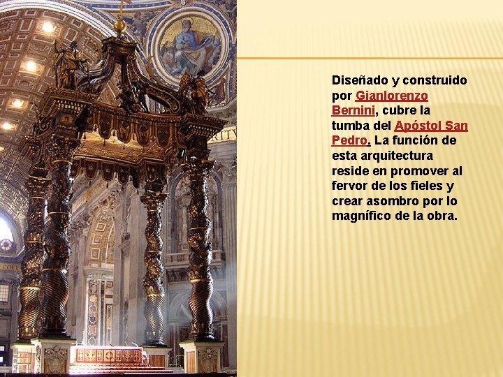 Diseñado y construido por Gianlorenzo Bernini, cubre la tumba del Apóstol San Pedro. La