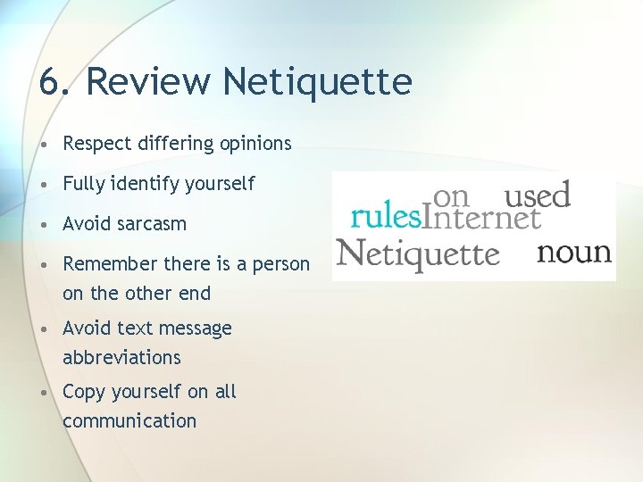 6. Review Netiquette • Respect differing opinions • Fully identify yourself • Avoid sarcasm