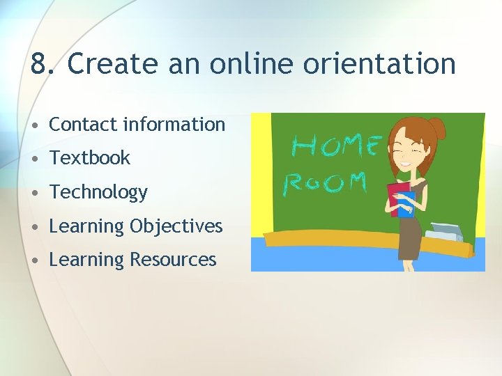 8. Create an online orientation • Contact information • Textbook • Technology • Learning