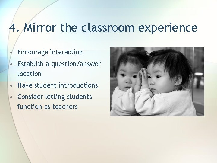 4. Mirror the classroom experience • Encourage interaction • Establish a question/answer location •