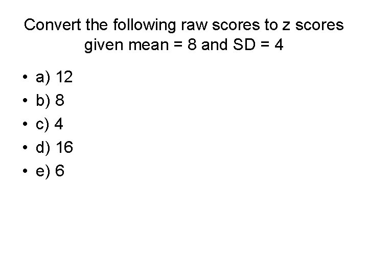 Convert the following raw scores to z scores given mean = 8 and SD