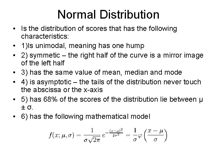 Normal Distribution • Is the distribution of scores that has the following characteristics: •