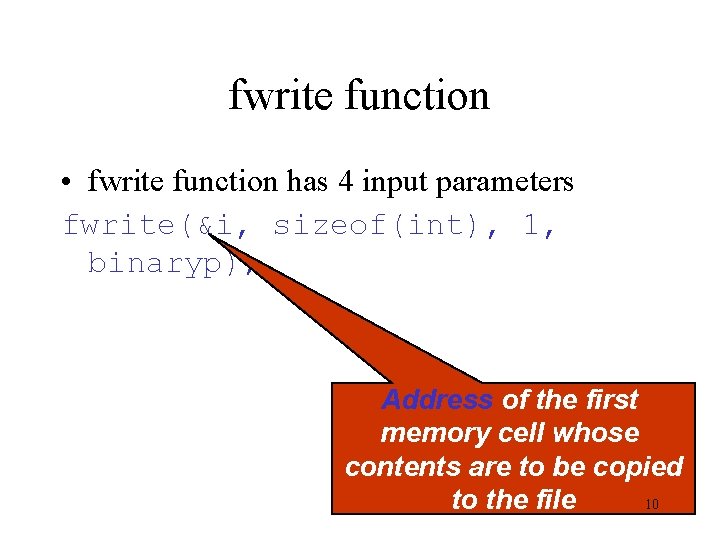 fwrite function • fwrite function has 4 input parameters fwrite(&i, sizeof(int), 1, binaryp); Address fwrite function • fwrite function has 4 input parameters fwrite(&i, sizeof(int), 1, binaryp); Address