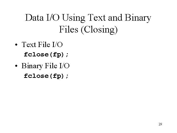 Data I/O Using Text and Binary Files (Closing) • Text File I/O fclose(fp); • Data I/O Using Text and Binary Files (Closing) • Text File I/O fclose(fp); •