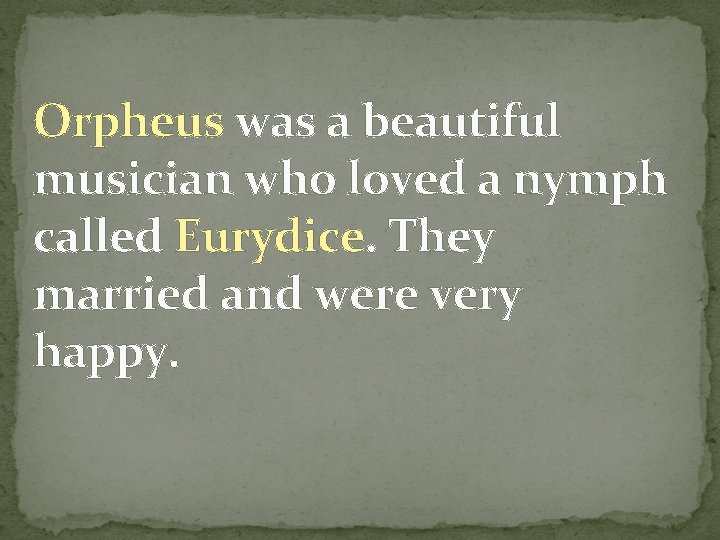 Orpheus was a beautiful musician who loved a nymph called Eurydice. They married and