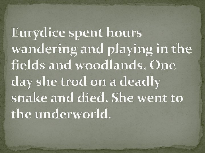 Eurydice spent hours wandering and playing in the fields and woodlands. One day she