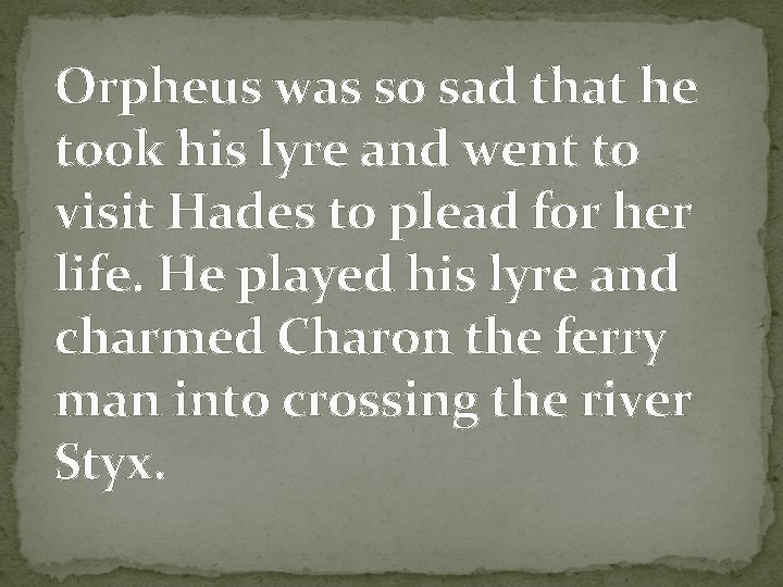 Orpheus was so sad that he took his lyre and went to visit Hades