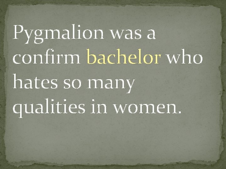 Pygmalion was a confirm bachelor who hates so many qualities in women. 