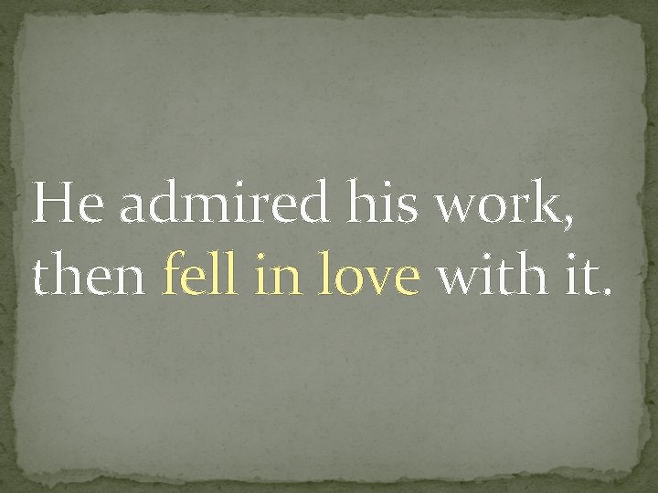 He admired his work, then fell in love with it. 