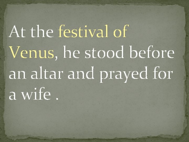 At the festival of Venus, he stood before an altar and prayed for a
