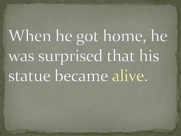 When he got home, he was surprised that his statue became alive. 