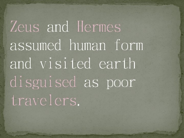 Zeus and Hermes assumed human form and visited earth disguised as poor travelers. 