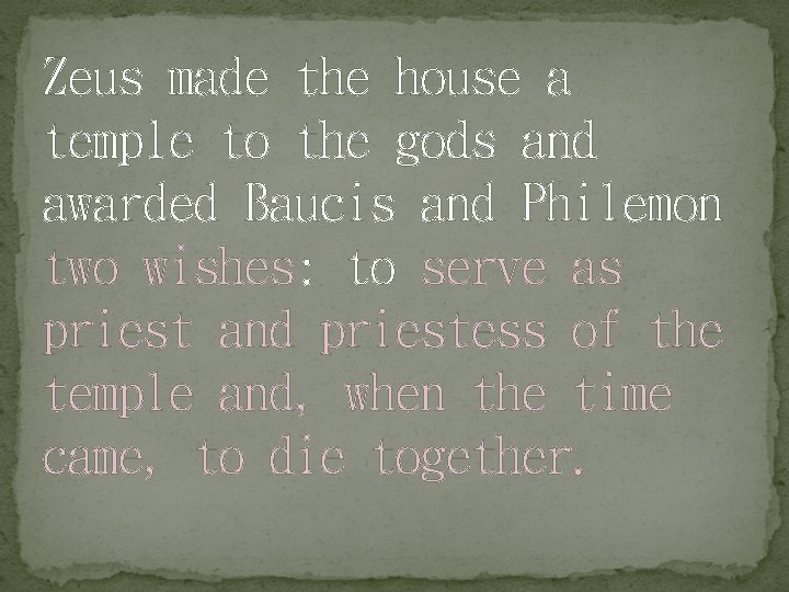 Zeus made the house a temple to the gods and awarded Baucis and Philemon