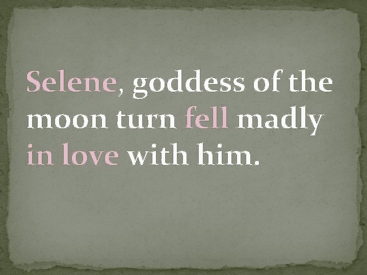 Selene, goddess of the moon turn fell madly in love with him. 