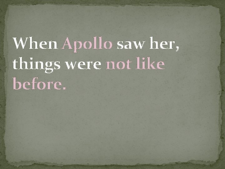 When Apollo saw her, things were not like before. 