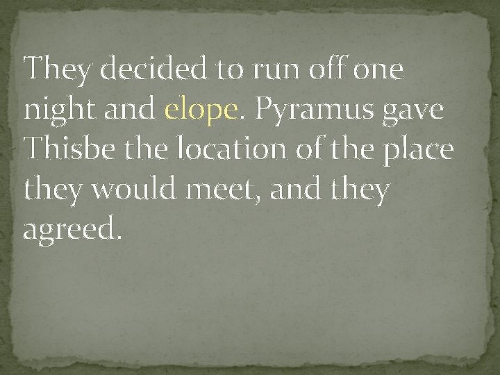 They decided to run off one night and elope. Pyramus gave Thisbe the location