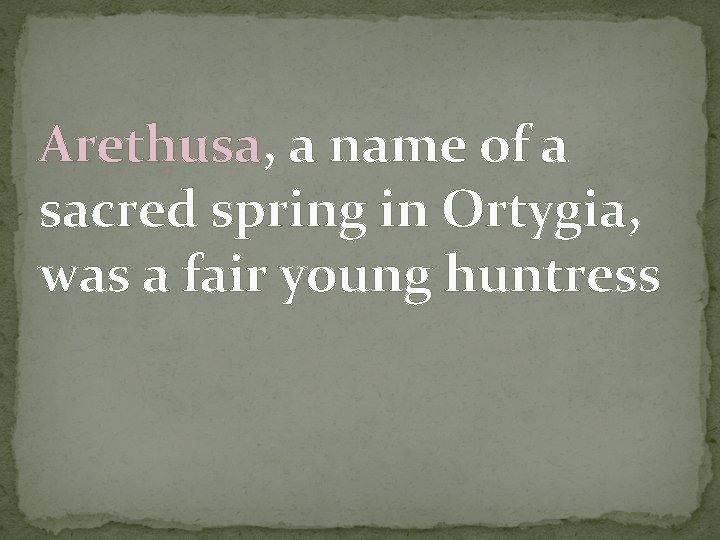 Arethusa, a name of a sacred spring in Ortygia, was a fair young huntress