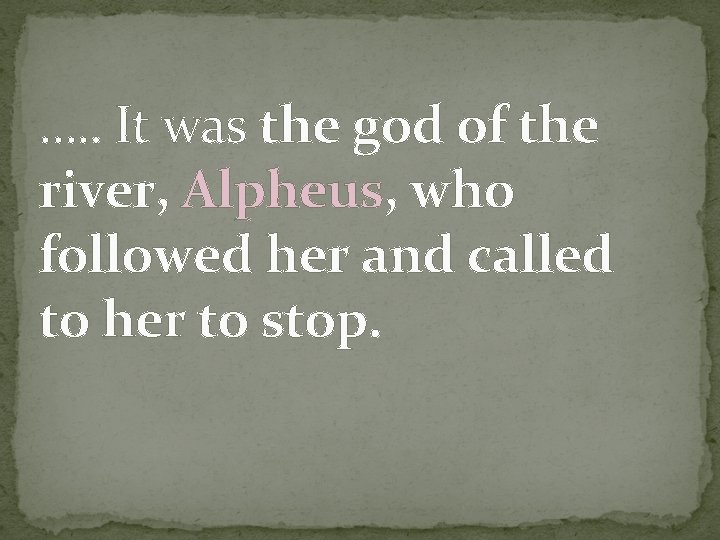 …. . It was the god of the river, Alpheus, who followed her and