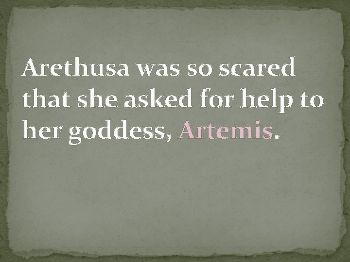Arethusa was so scared that she asked for help to her goddess, Artemis. 