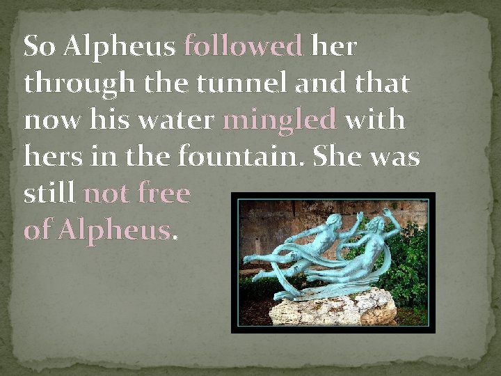 So Alpheus followed her through the tunnel and that now his water mingled with