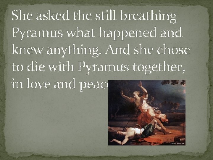 She asked the still breathing Pyramus what happened and knew anything. And she chose