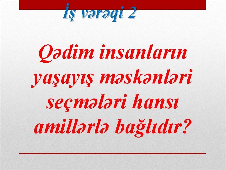 İş vərəqi 2 Qədim insanların yaşayış məskənləri seçmələri hansı amillərlə bağlıdır? 