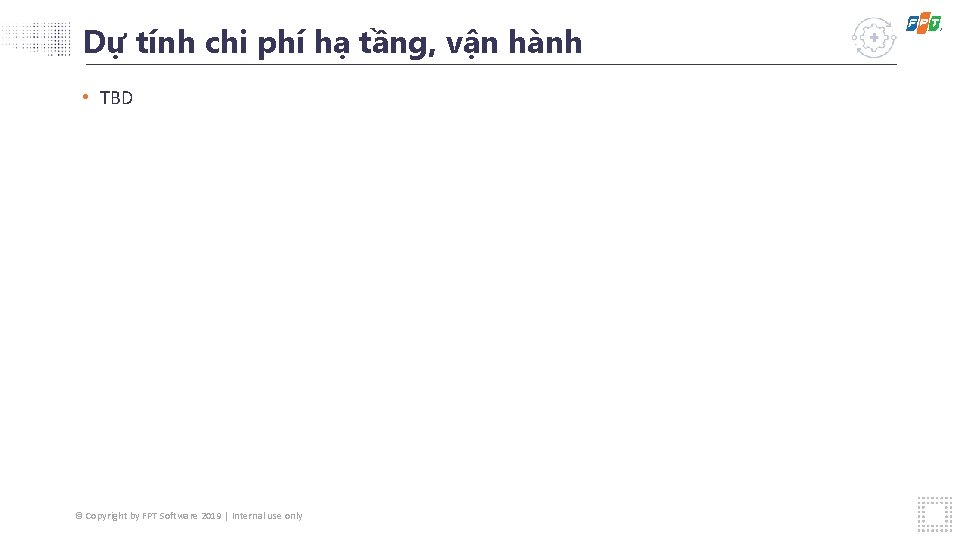 Dự tính chi phí hạ tầng, vận hành • TBD © Copyright by FPT