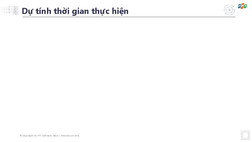 Dự tính thời gian thực hiện © Copyright by FPT Software 2019 | Internal