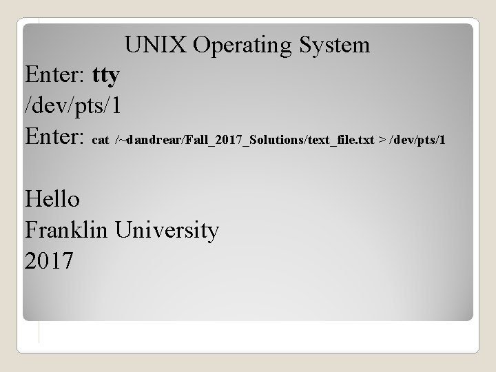 UNIX Operating System Enter: tty /dev/pts/1 Enter: cat /~dandrear/Fall_2017_Solutions/text_file. txt > /dev/pts/1 Hello Franklin