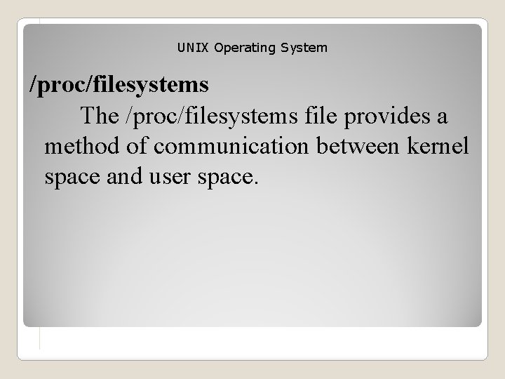 UNIX Operating System /proc/filesystems The /proc/filesystems file provides a method of communication between kernel