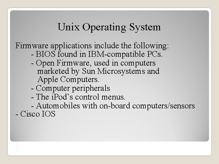 Unix Operating System Firmware applications include the following: - BIOS found in IBM-compatible PCs.