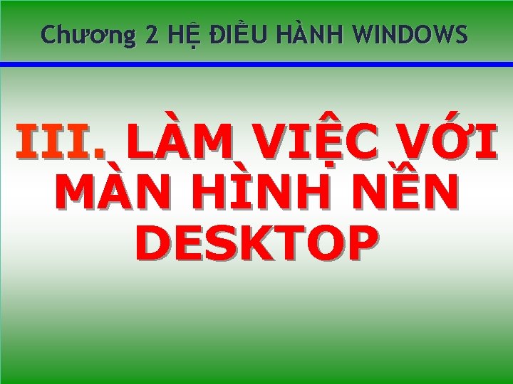 BỘ MÔN TIN HỌCÔ Chương 2 HỆ ĐIỀU HÀNH WINDOWS III. LÀM VIỆC VỚI