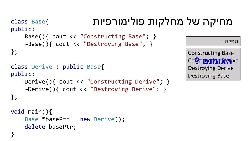  מחיקה של מחלקות פולימורפיות class Base{ public: Base(){ cout << "Constructing Base"; }