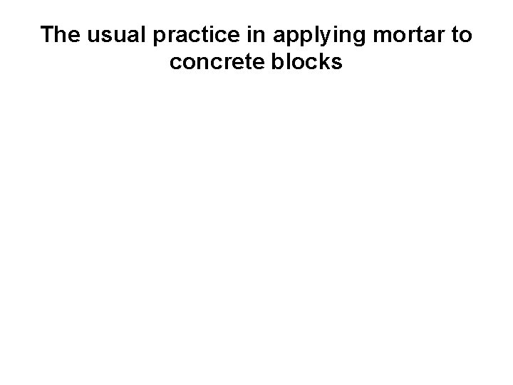The usual practice in applying mortar to concrete blocks 