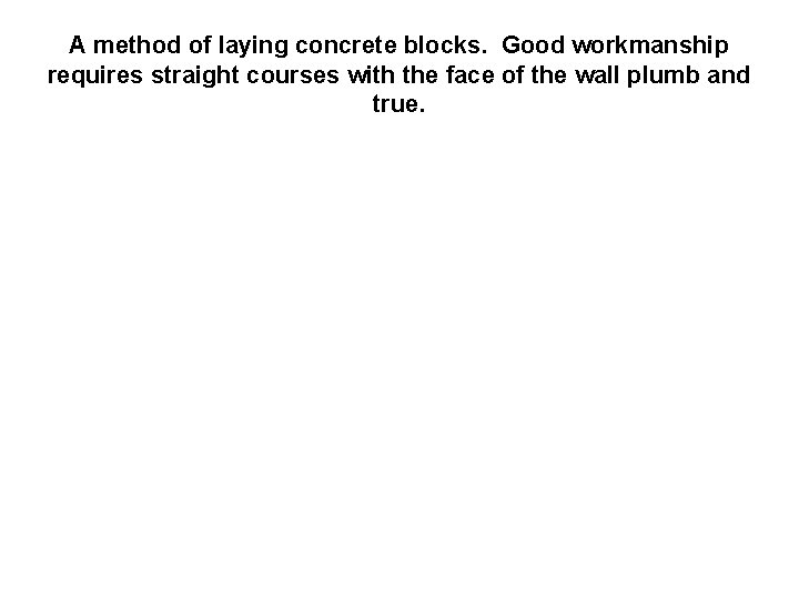A method of laying concrete blocks. Good workmanship requires straight courses with the face